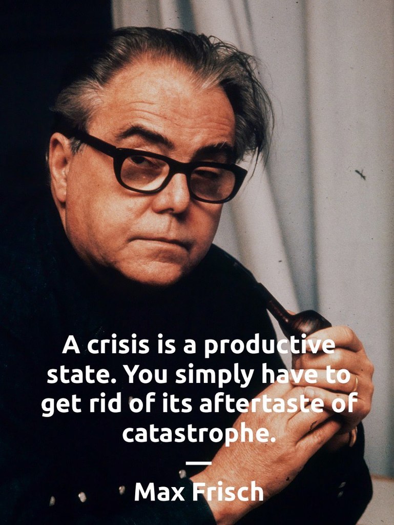 A crisis is a productive state. You simply have to get rid of its aftertaste of catastrophe.